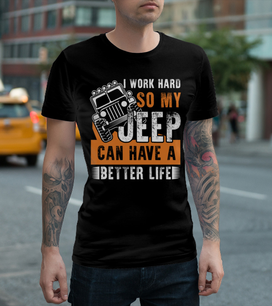 I Work Hard So My Jeep Can Have a Better Life Offroad Enthusiast T-Shirt