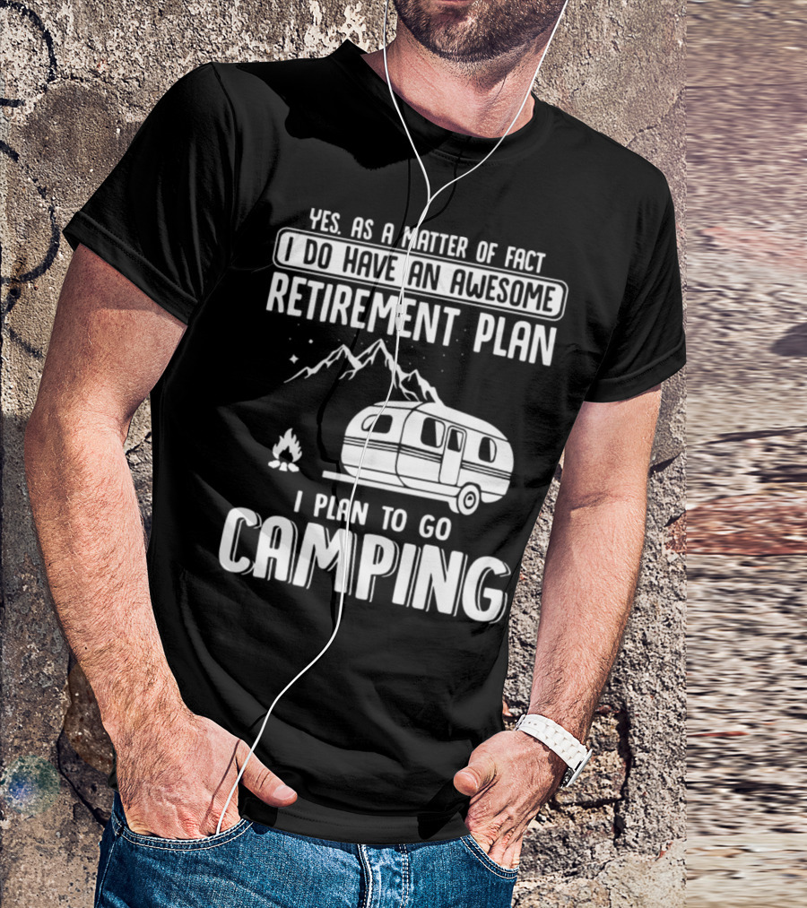 Yes As A Matter Of Fact I Do Have An Awesome Retirement Plan I Plan To Go Camping T-Shirt