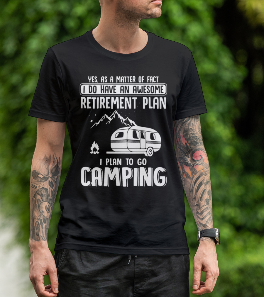 Yes As A Matter Of Fact I Do Have An Awesome Retirement Plan I Plan To Go Camping T-Shirt