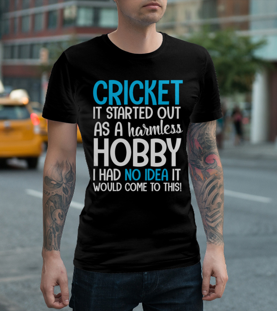 Cricket It Started Out As A Harmless Hobby I Had No Idea It Would Come To This T-Shirt