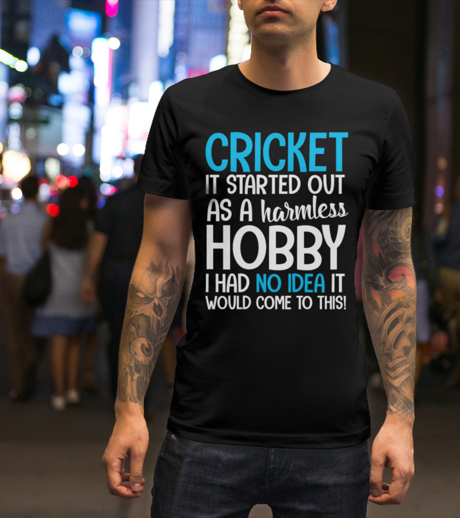 Cricket It Started Out As A Harmless Hobby I Had No Idea It Would Come To This T-Shirt
