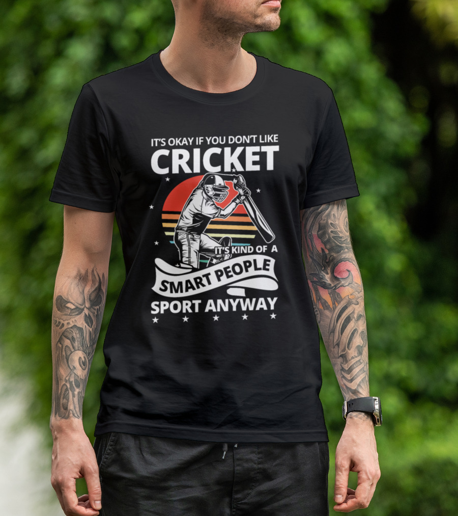It's Okay If You Don't Like Cricket It's Kind Of A Smart People Sport Anyway T-Shirt