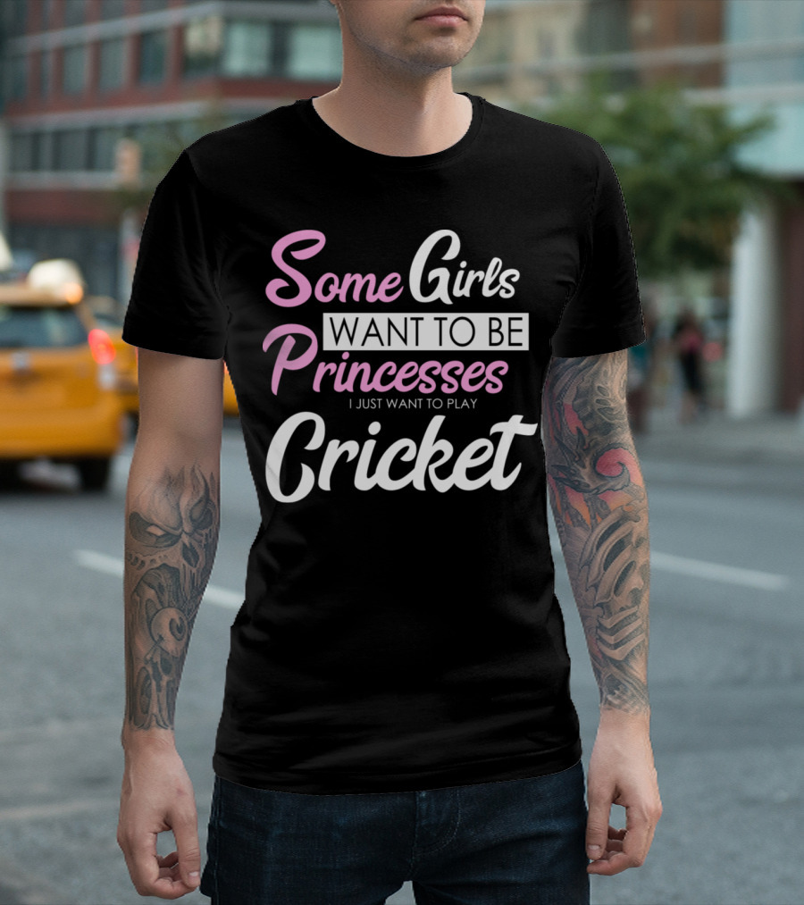 Some Girls Want to Be Princesses I Just Want to Play Cricket T-Shirt