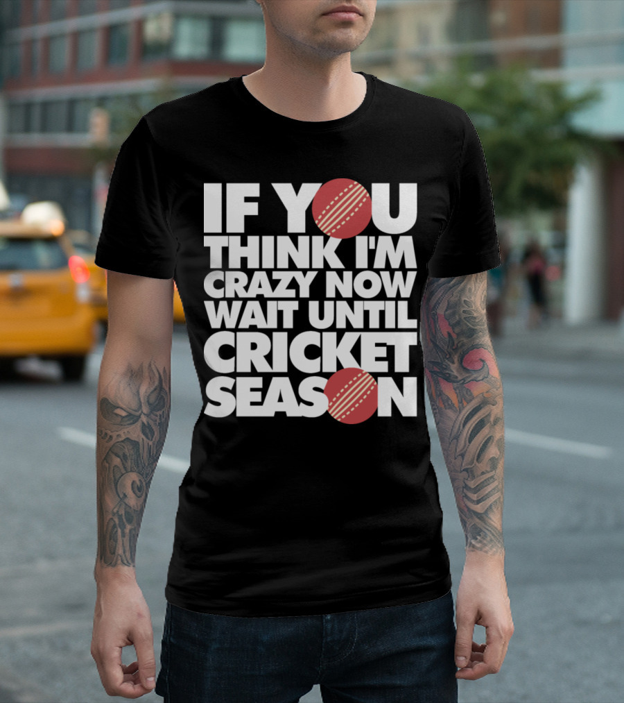 If You Think I'm Crazy Now Wait Until Cricket Season T-Shirt