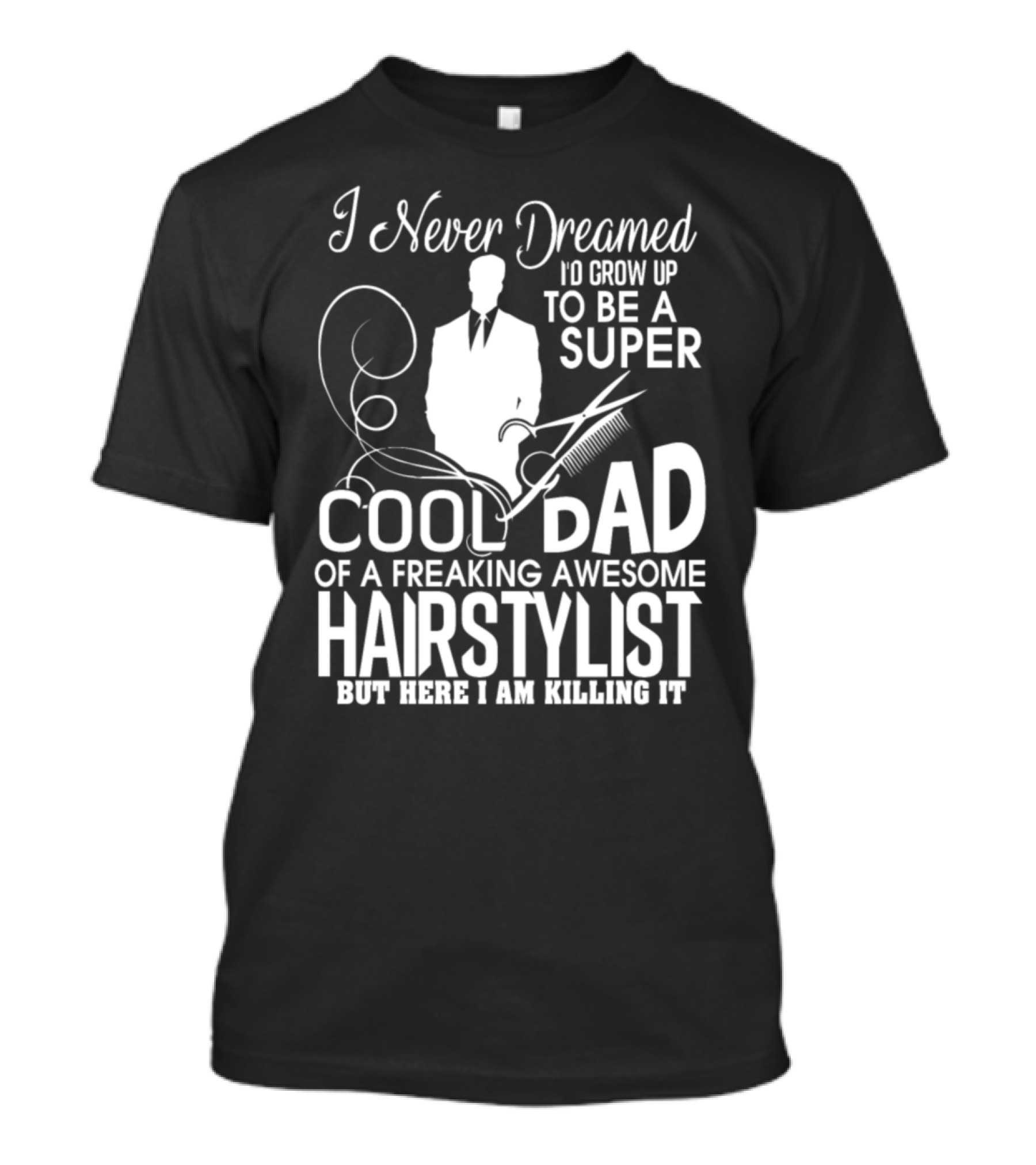 I Never Dreamed I'd Grow Up To Be A Super Cool Dad Of A Freaking Awesome Hairstylist But Here I Am Killing It T-Shirt