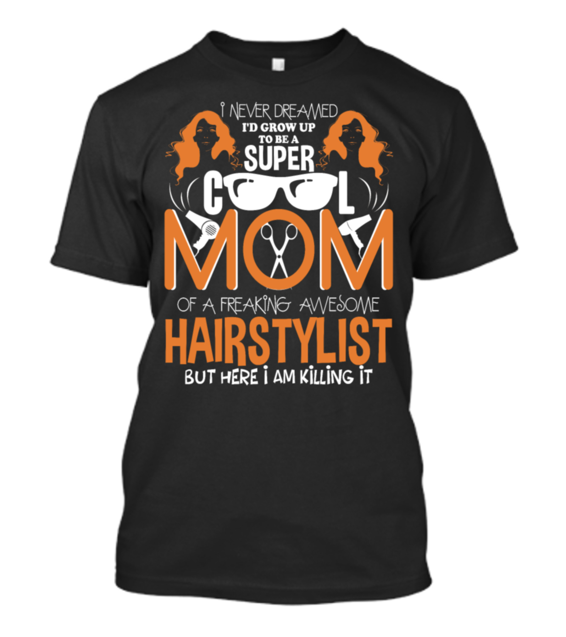I Never Dreamed I'd Grow Up To Be A Super Cool Mom Of A Freaking Awesome Hairstylist But Here I Am Killing It T-Shirt