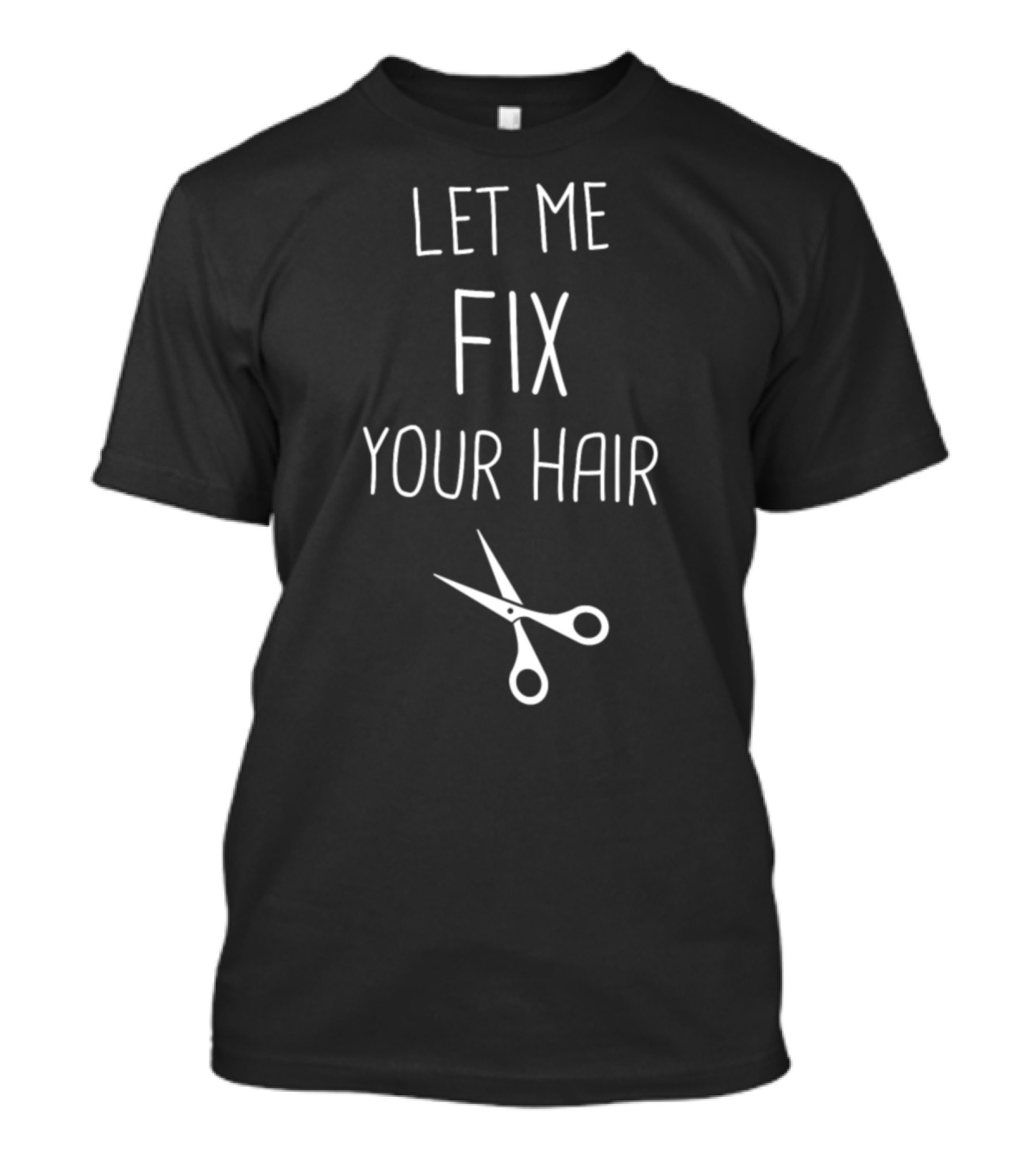 LET ME FIX YOUR HAIR Cute Hair Stylist T-Shirt