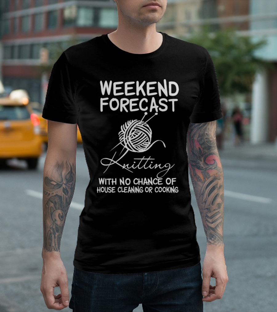 Weekend Forecast Knitting with No Chance of House Cleaning or Cooking T-Shirt