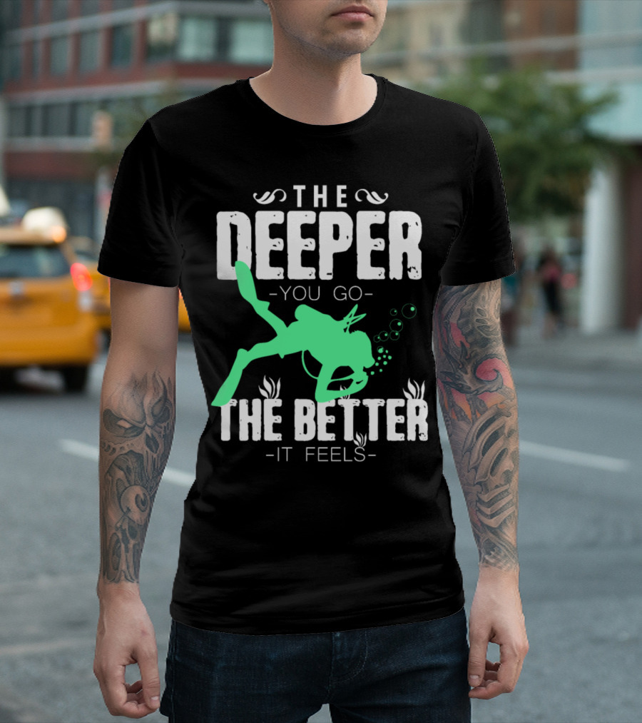 The Deeper You Go The Better It Feels Scuba Diving T-Shirt