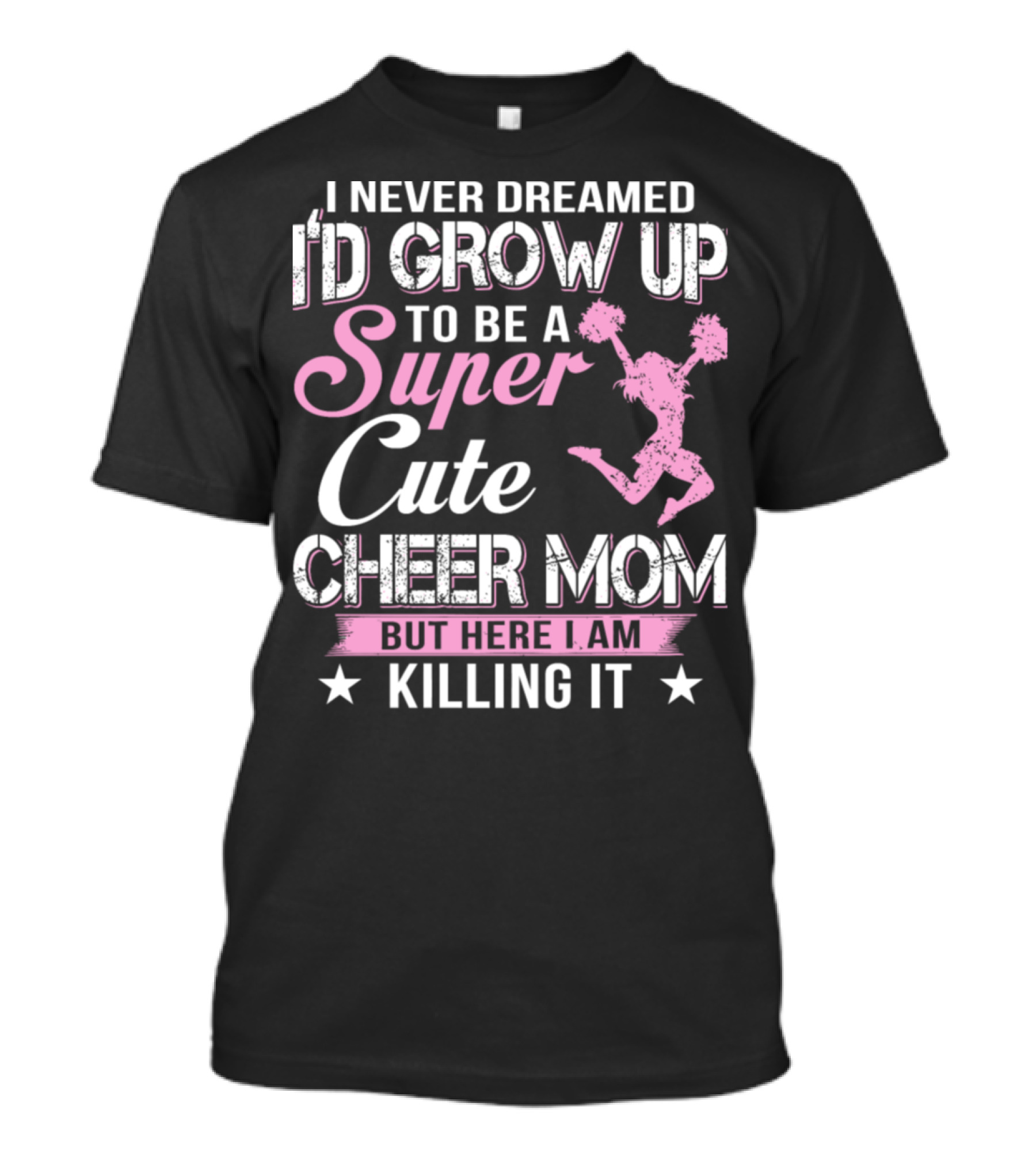 I Never Dreamed I'd Grow Up To Be A Super Cute Cheer Mom But Here I Am Killing It T-Shirt