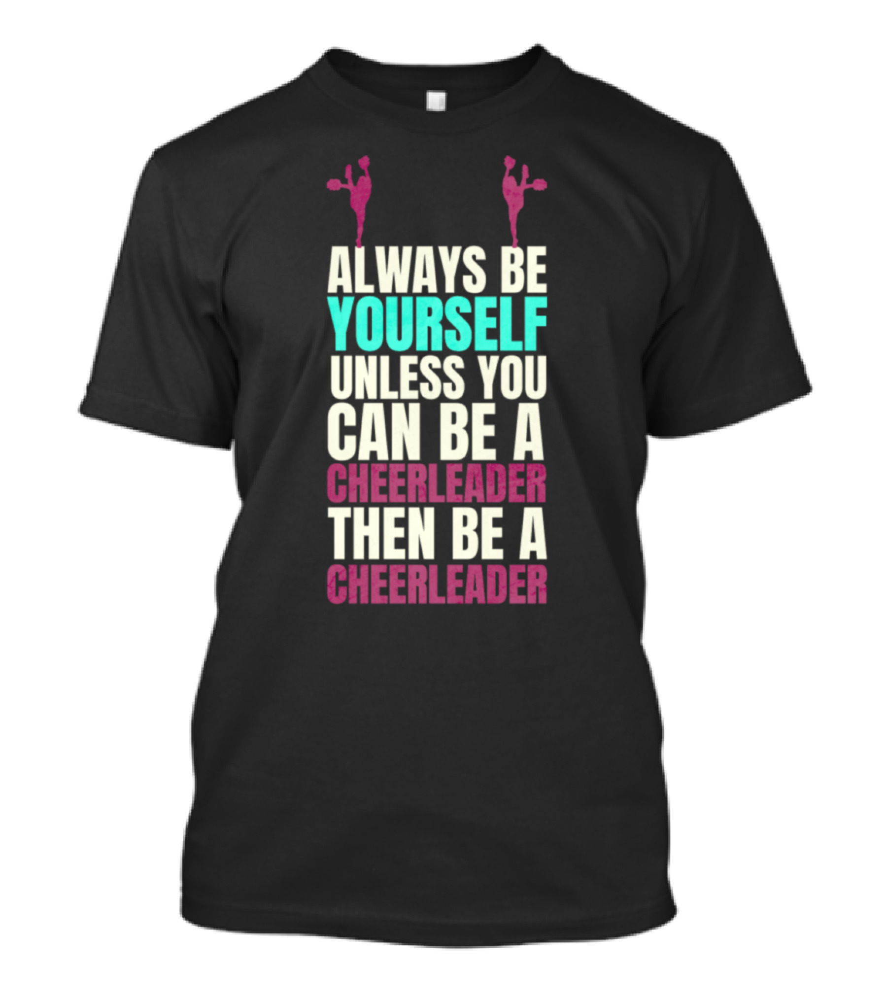 Always Be Yourself Unless You Can Be A Cheerleader Then Be A Cheerleader T-Shirt