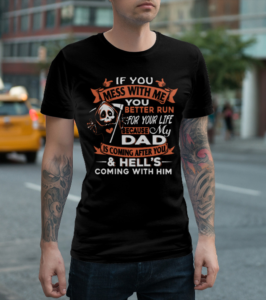 If You Mess With Me You Better Run For Your Life My Dad Is Coming After You And Hell's Coming With Him T-Shirt