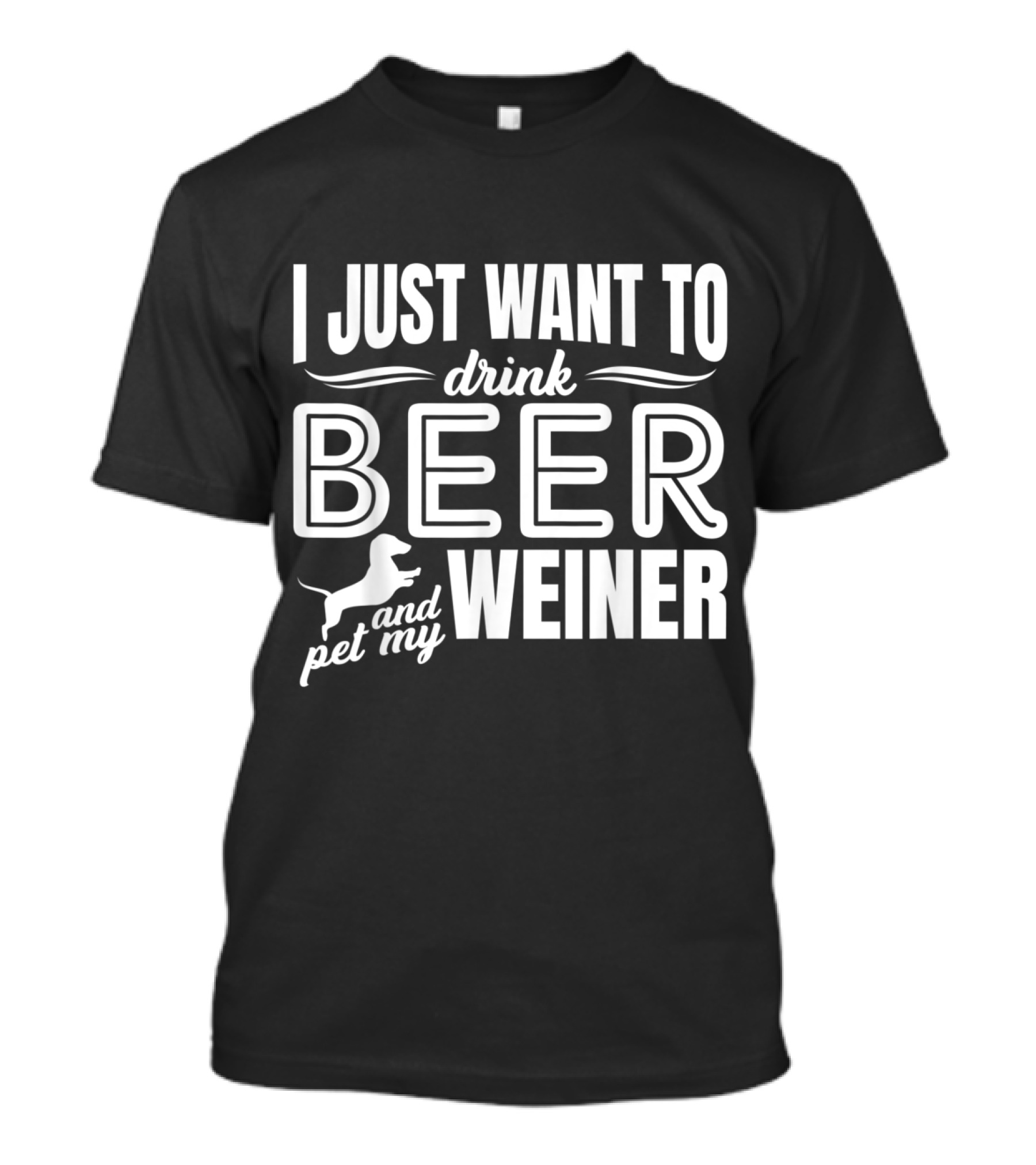 I Just Want To Drink Beer And Pet My Wiener Dog T-Shirt