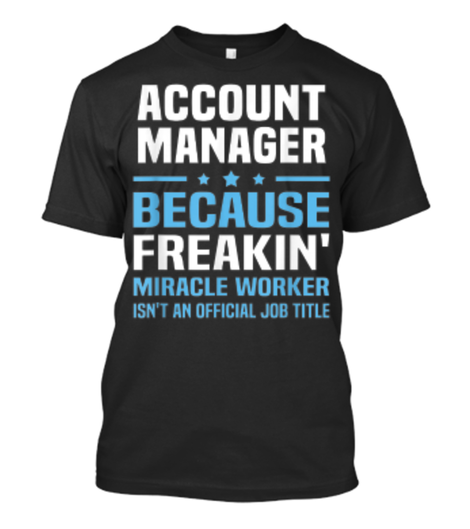 ACCOUNT MANAGER BECAUSE FREAKIN' MIRACLE WORKER ISN'T AN OFFICIAL JOB TITLE T-Shirt