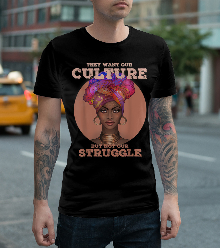 They Want Our Culture But Not Our Struggle African American Black History T-Shirt