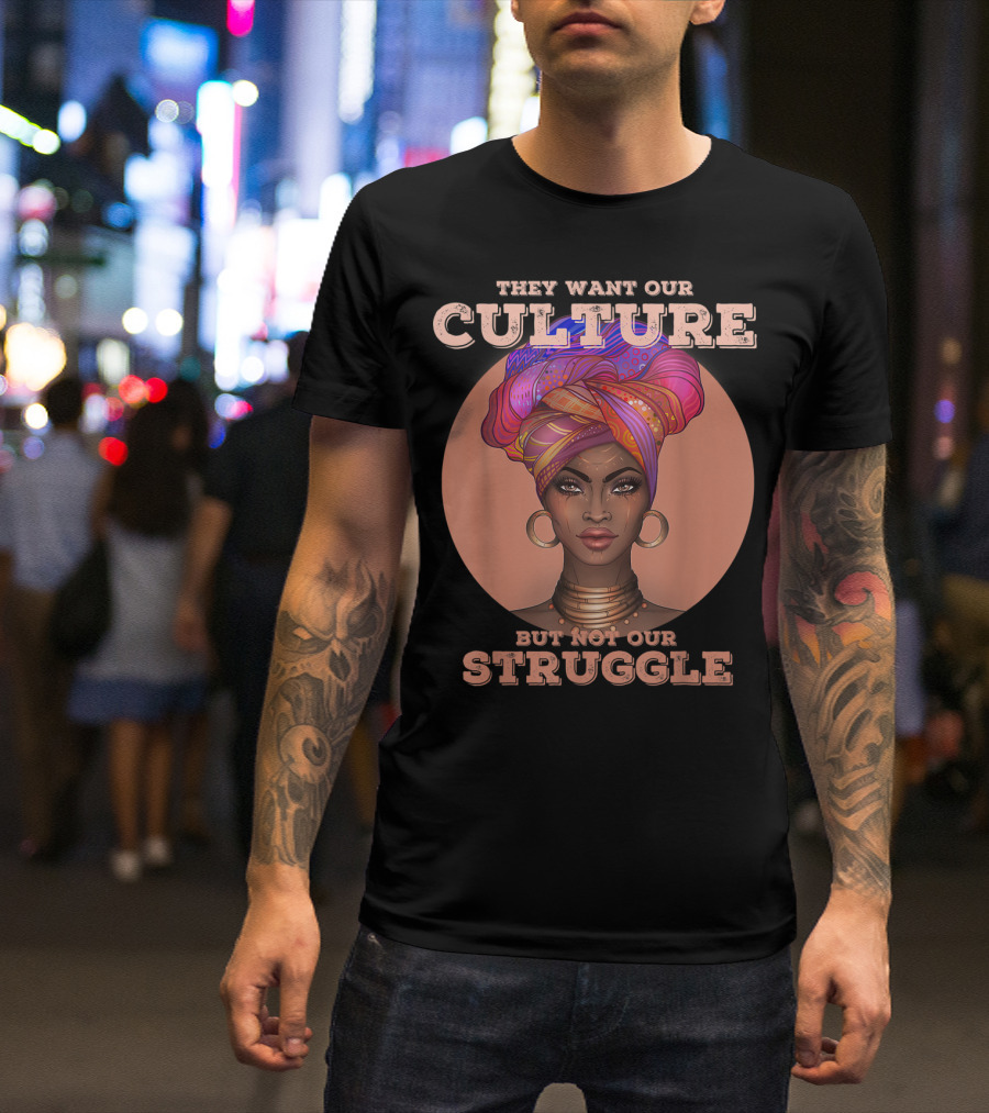 They Want Our Culture But Not Our Struggle African American Black History T-Shirt
