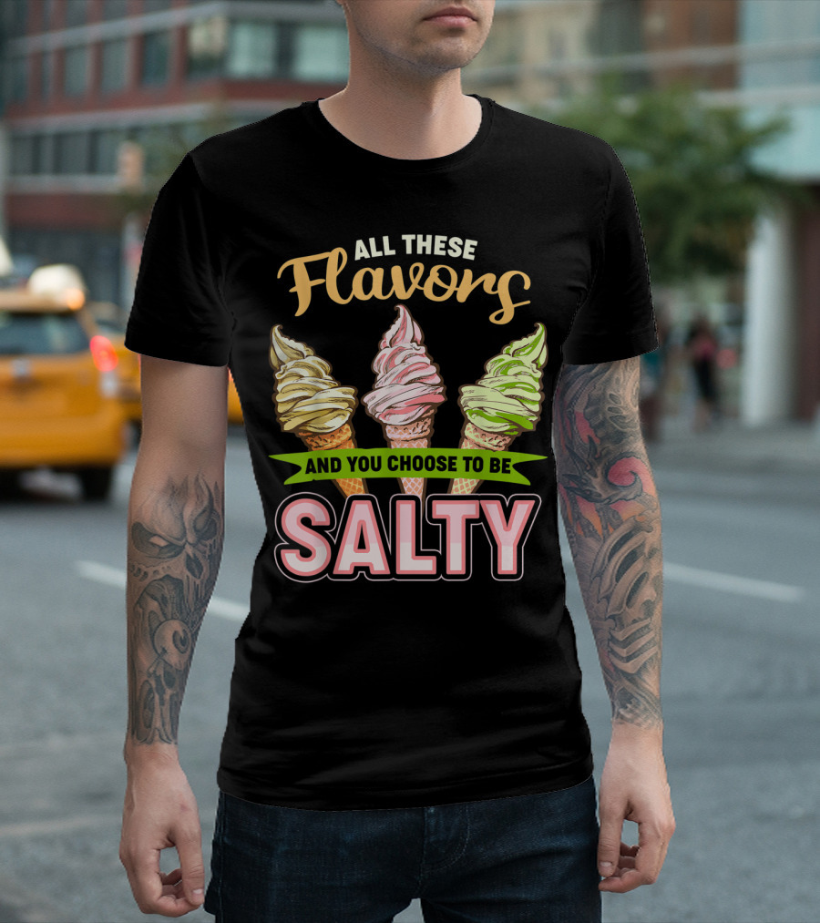 All These Flavors And You Choose To Be Salty Ice Cream Cones T-Shirt