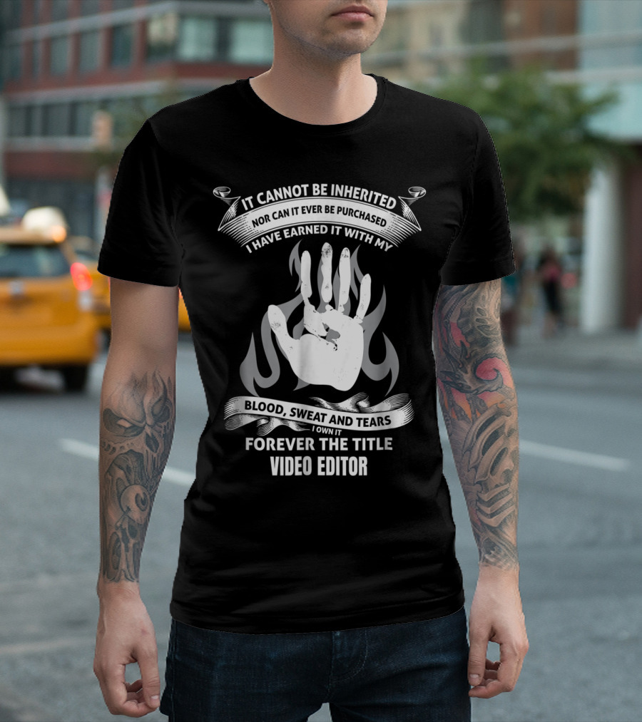 It Cannot Be Inherited Nor Can It Ever Be Purchased I Have Earned It With My Blood Sweat And Tears I Own It Forever The Title Video Editor T-Shirt