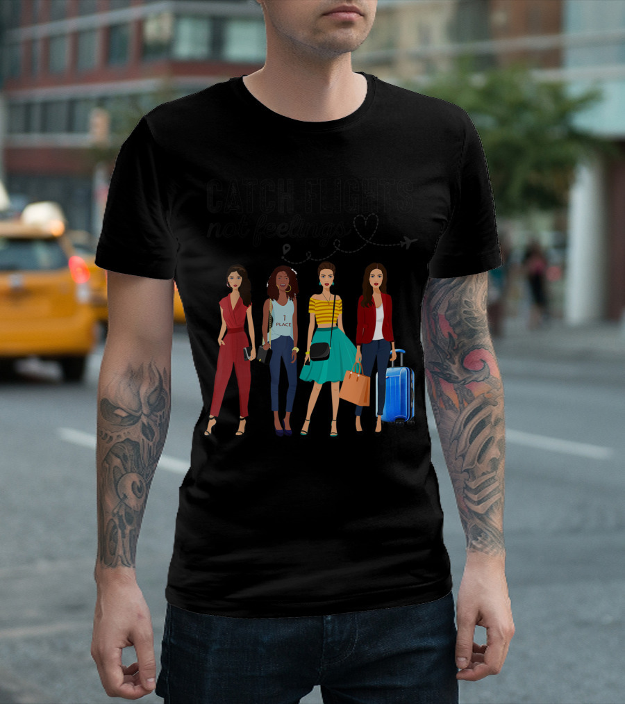 Catch Flights Not Feelings Love Fashion Travel Empowerment T-Shirt