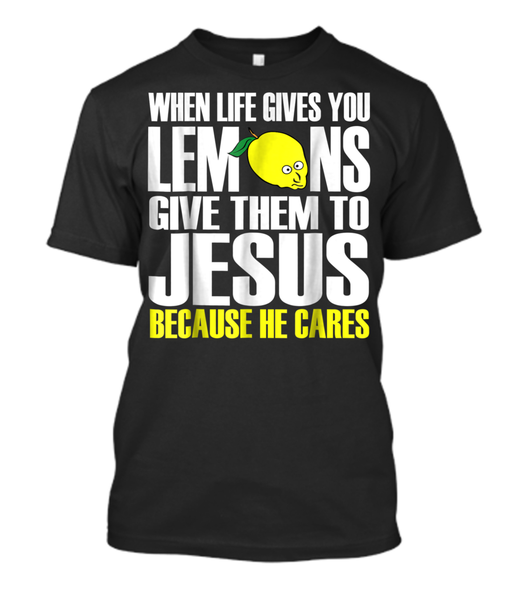 When Life Gives You Lemons Give Them To Jesus Because He Cares T-Shirt