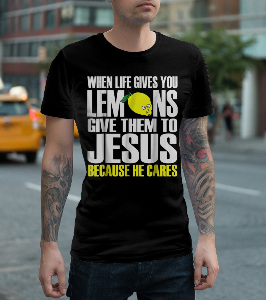 When Life Gives You Lemons Give Them To Jesus Because He Cares T-Shirt