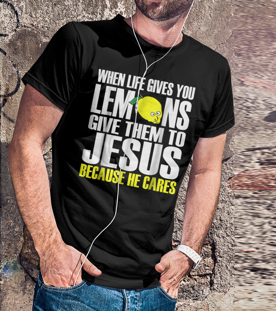 When Life Gives You Lemons Give Them To Jesus Because He Cares T-Shirt