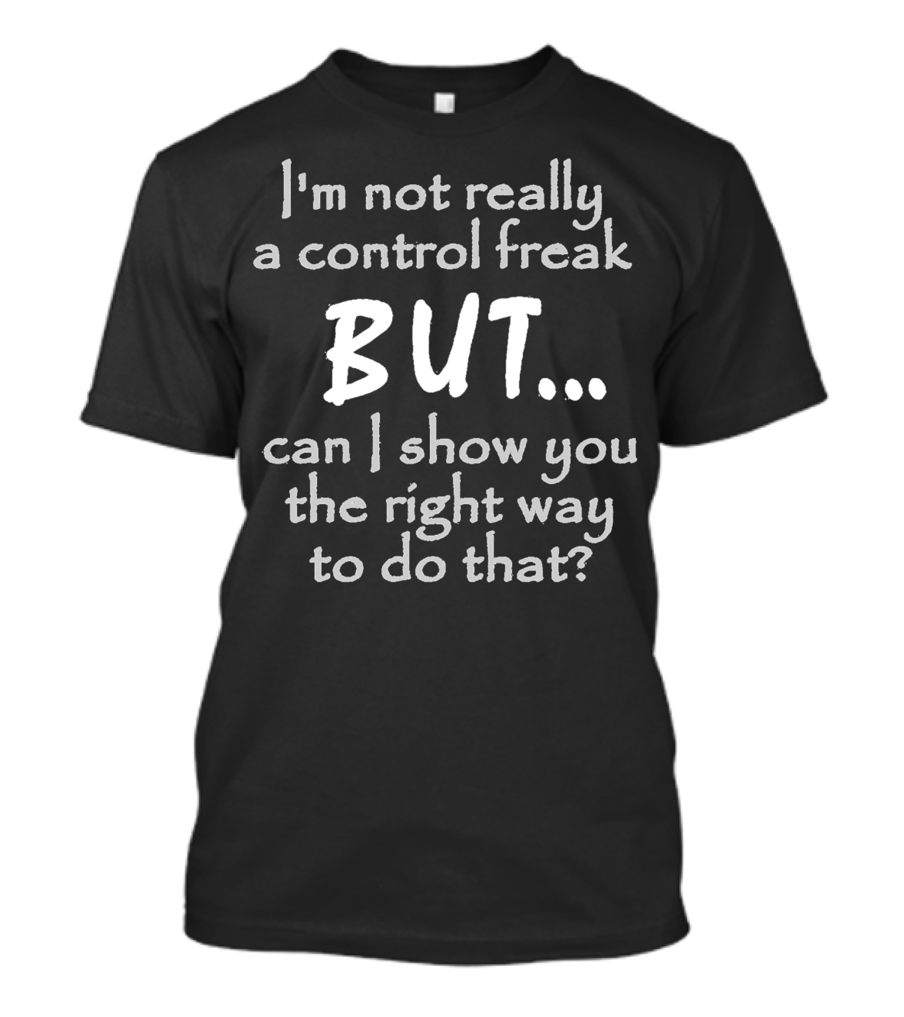 I'm Not Really A Control Freak But Can I Show You The Right Way To Do That T-Shirt