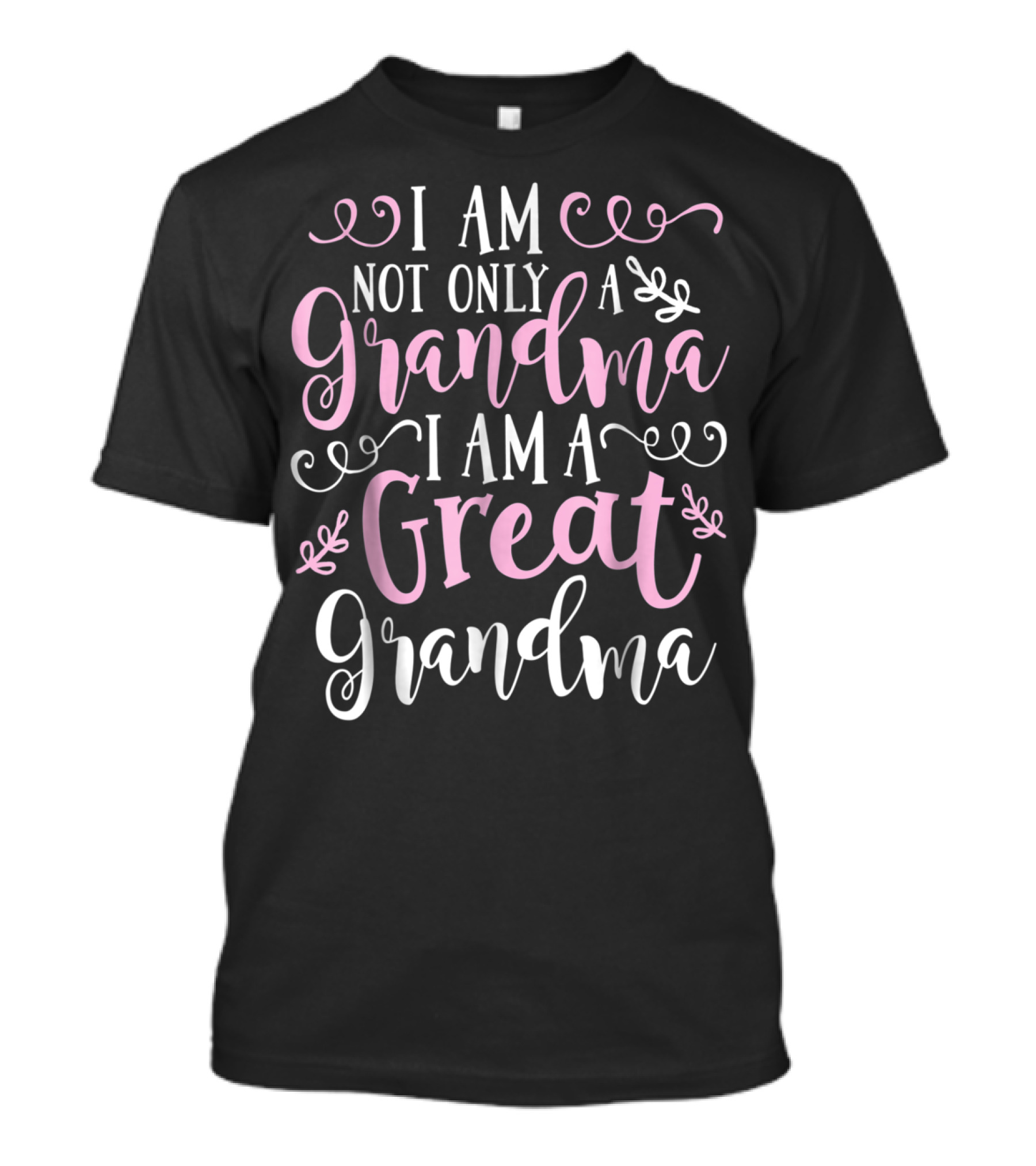 I Am Not Only A Grandma I Am A Great Grandma T-Shirt
