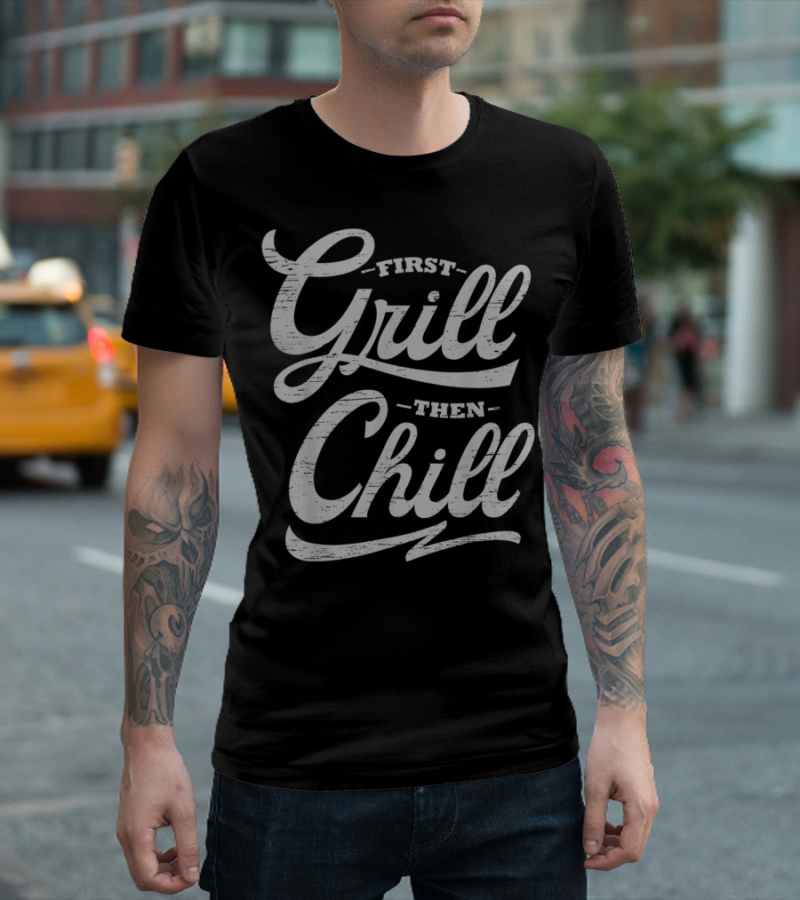First Grill Then Chill Summer Relaxing Barbecue Time T-Shirt