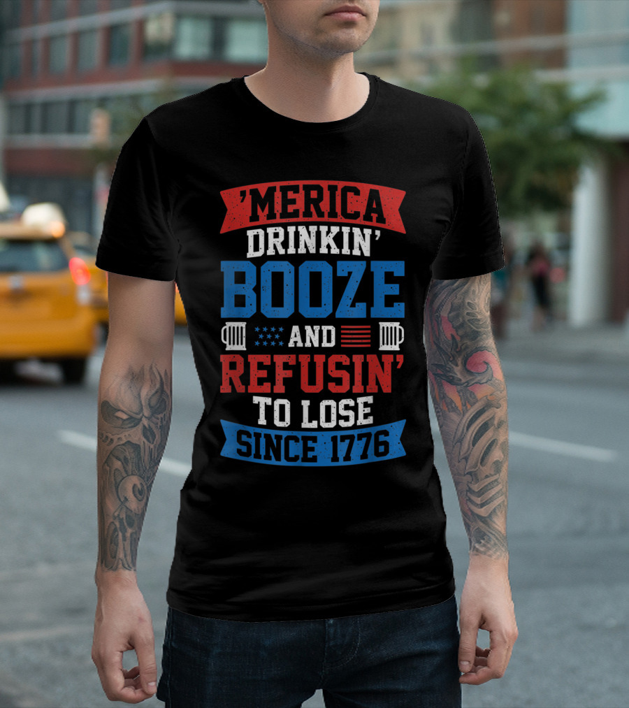 'Merica Drinkin' Booze and Refusin' to Lose Since 1776 T-Shirt