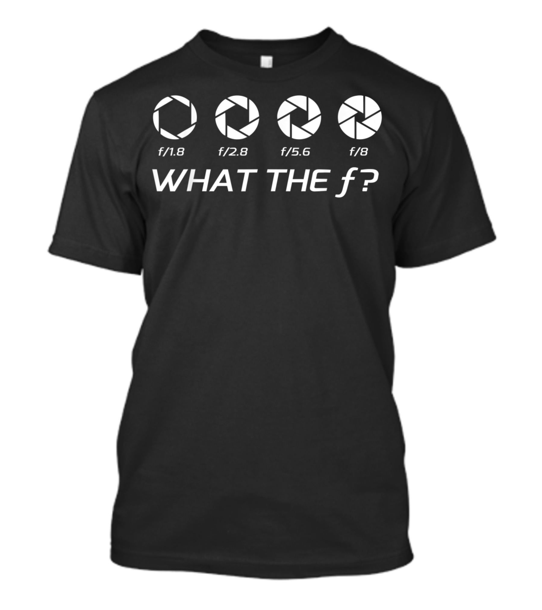 What The F? Funny Photography Aperture Fstops F/1.8 F/2.8 F/5.6 F/8 T-Shirt
