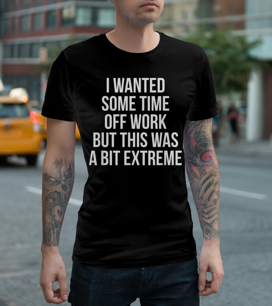 I Wanted Some Time Off Work But This Was A Bit Extreme Get Well Soon For Him Her T-Shirt