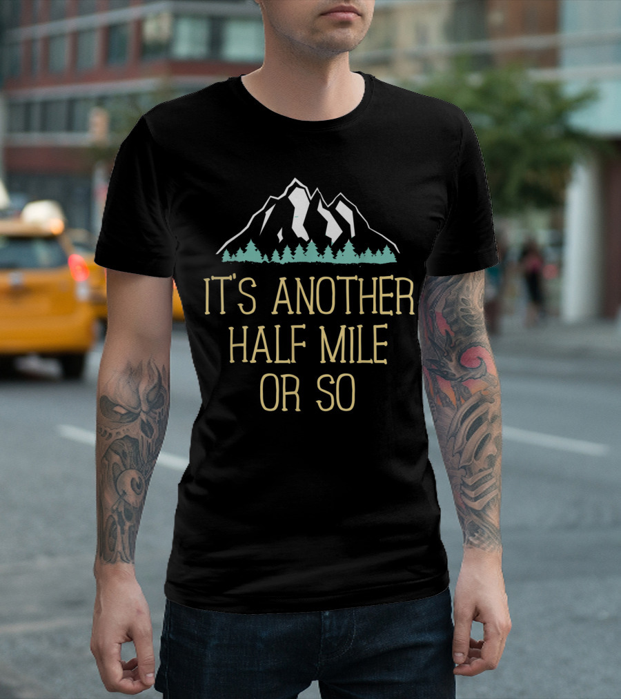 It's Another Half Mile Or So Funny Hiking Mountains Nature T-Shirt