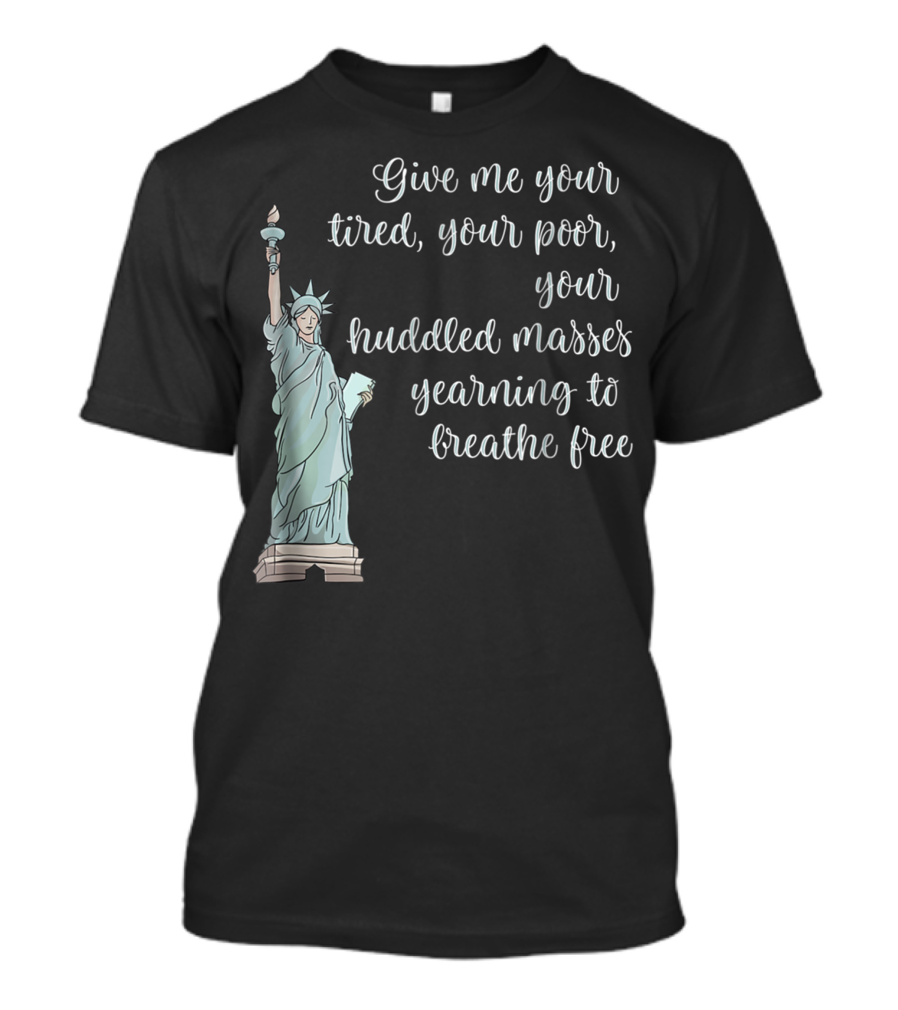 Give Me Your Tired Your Poor Your Huddled Masses Yearning To Breathe Free Statue Of Liberty T-Shirt