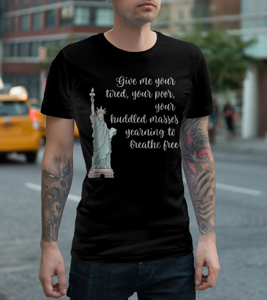 Give Me Your Tired Your Poor Your Huddled Masses Yearning To Breathe Free Statue Of Liberty T-Shirt