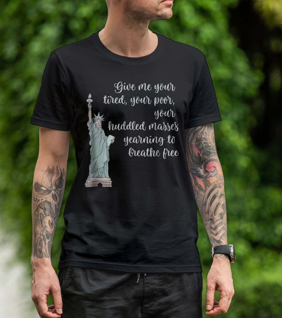 Give Me Your Tired Your Poor Your Huddled Masses Yearning To Breathe Free Statue Of Liberty T-Shirt