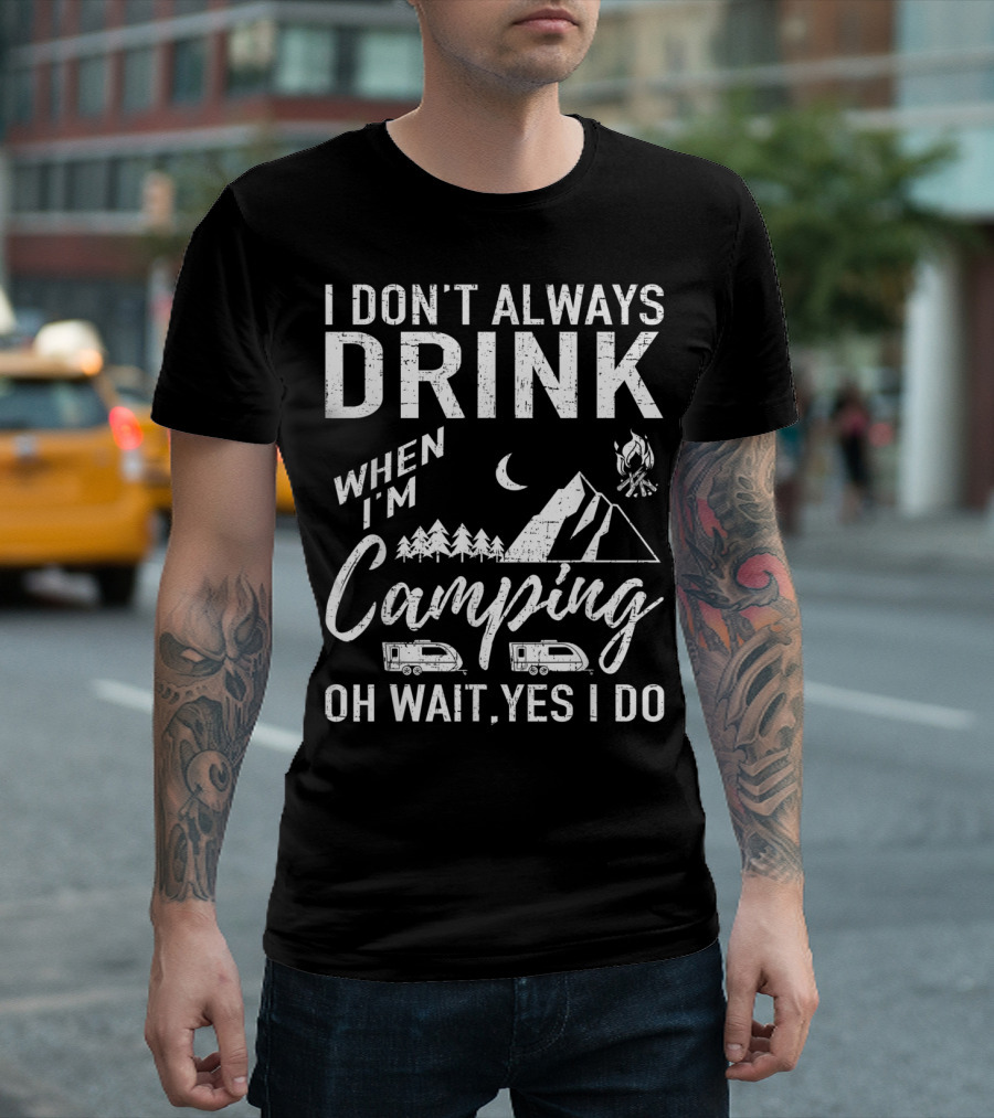 I Don't Always Drink When I'm Camping Oh Wait Yes I Do Camping Beer Campfire Mountains T-Shirt