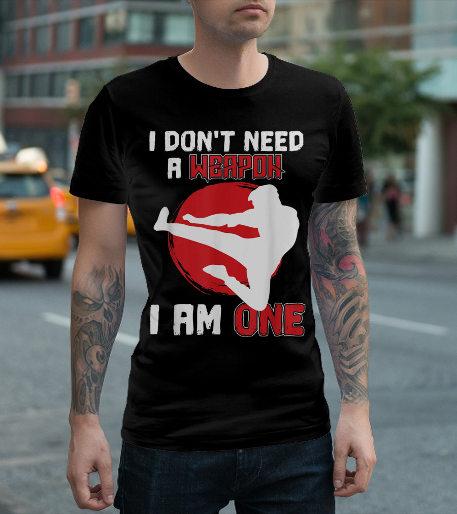 I Don't Need A Weapon I Am One Martial Arts Kick T-Shirt