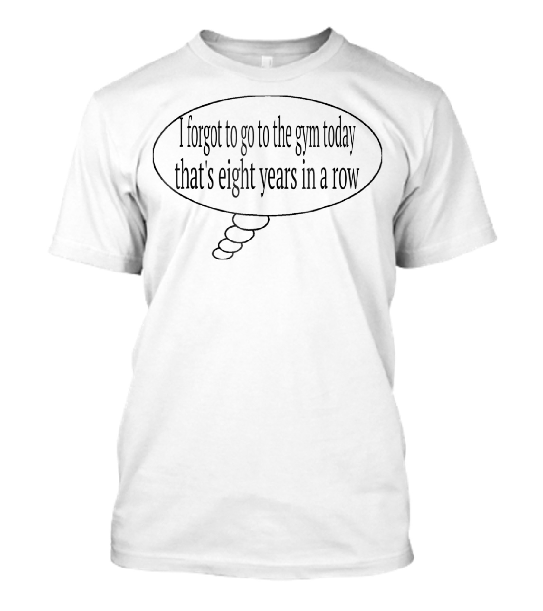 I Forgot To Go To The Gym Today That's Eight Years In A Row T-Shirt