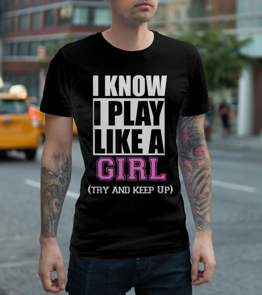 I Know I Play Like A Girl Try And Keep Up Soccer T-Shirt