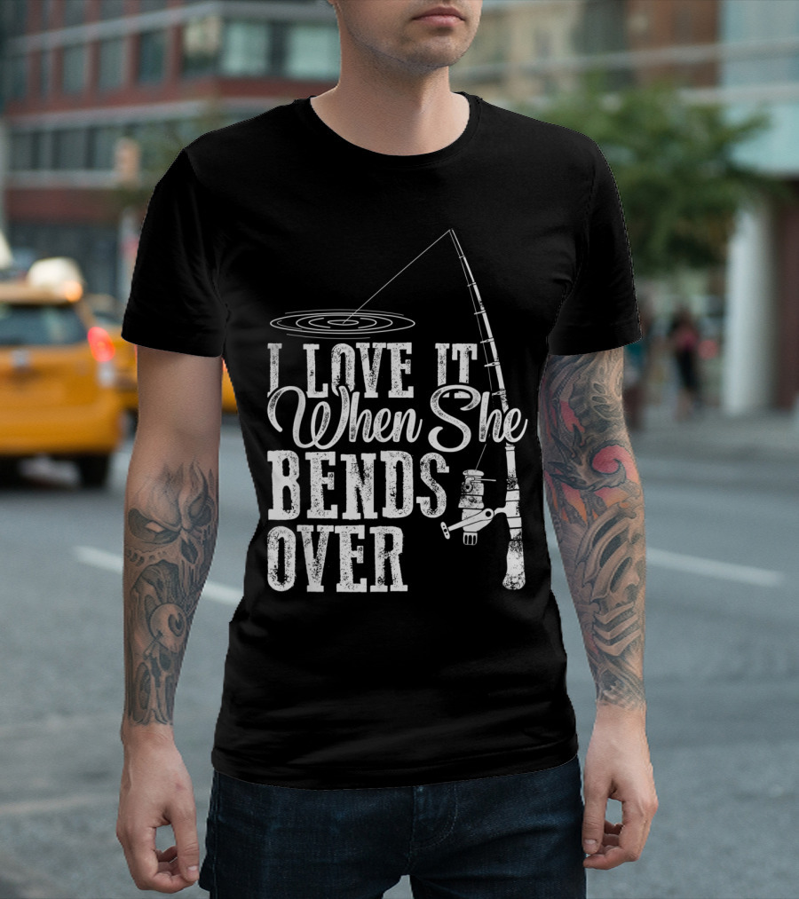 I Love It When She Bends Over Fishing Fathers T-Shirt