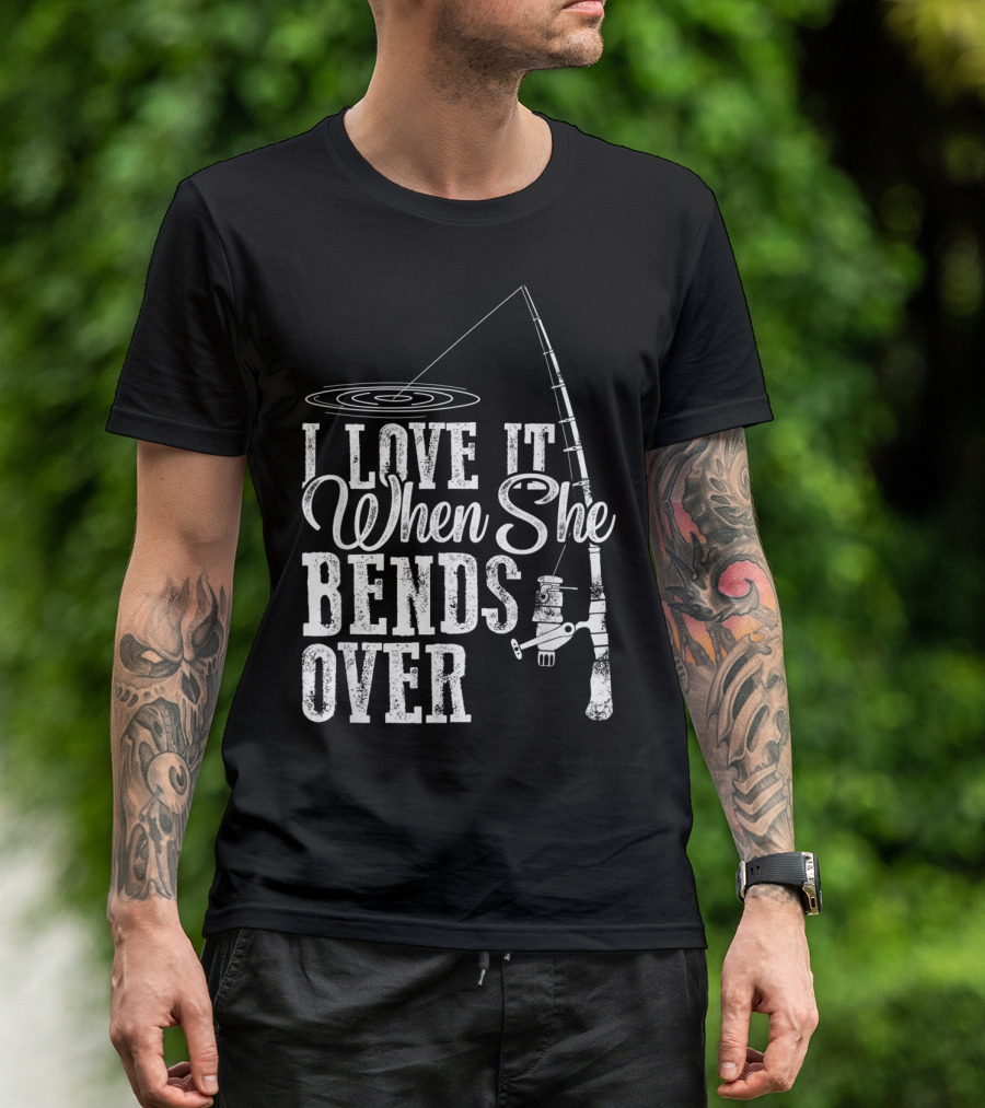 I Love It When She Bends Over Fishing Fathers T-Shirt