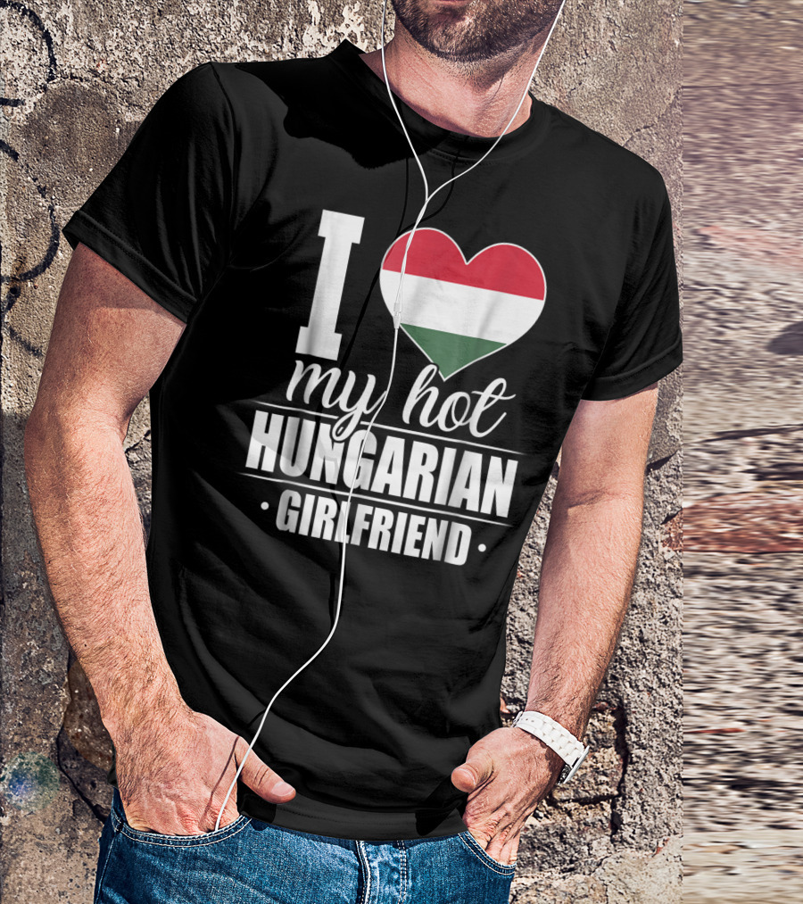 I Love My Hot Hungarian Girlfriend Hungary Flag Heart T-Shirt