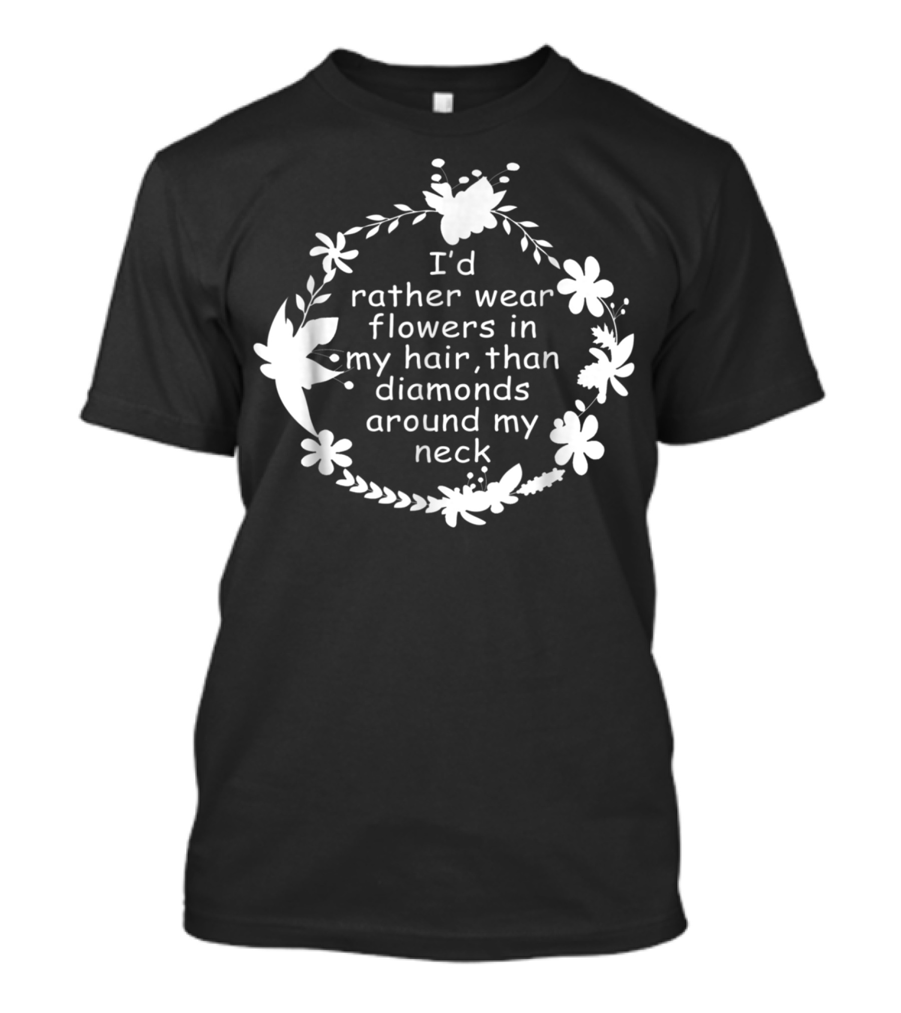 I'd Rather Wear Flowers In My Hair Than Diamonds Around My Neck T-Shirt