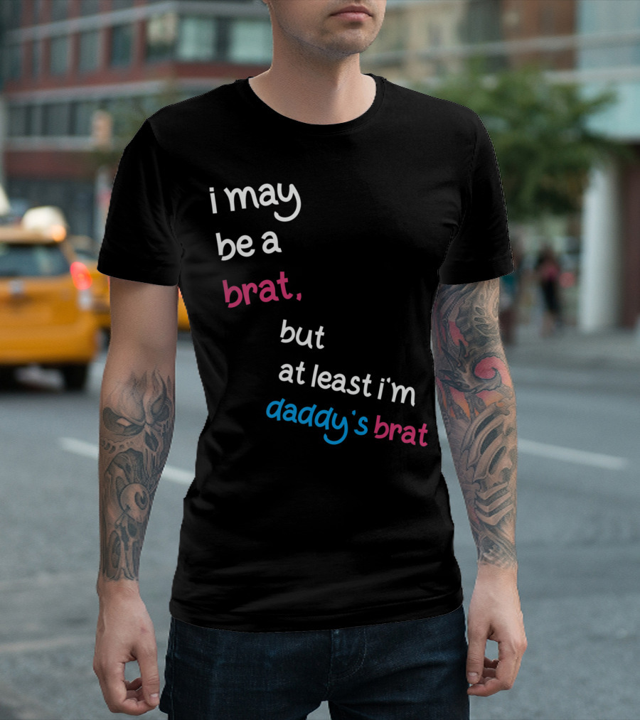 I May Be A Brat But At Least I'm Daddy's Brat T-Shirt