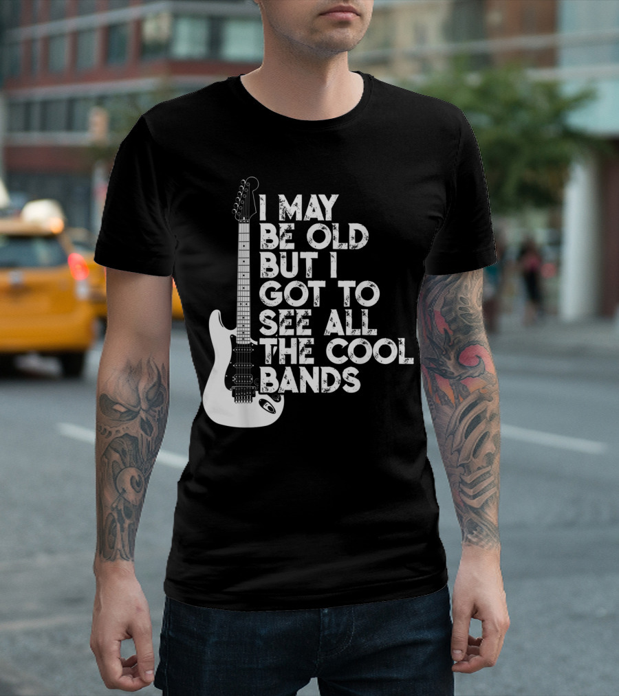 I May Be Old But I Got To See All The Cool Bands T-Shirt