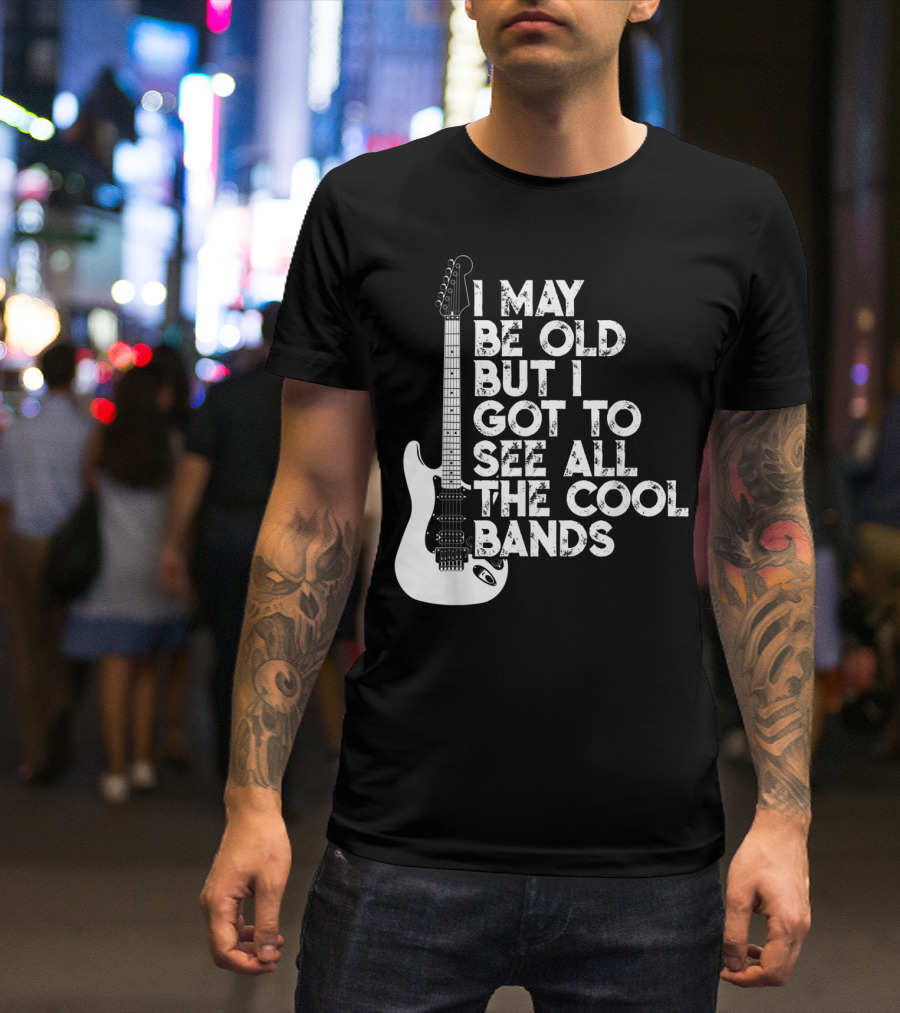I May Be Old But I Got To See All The Cool Bands T-Shirt