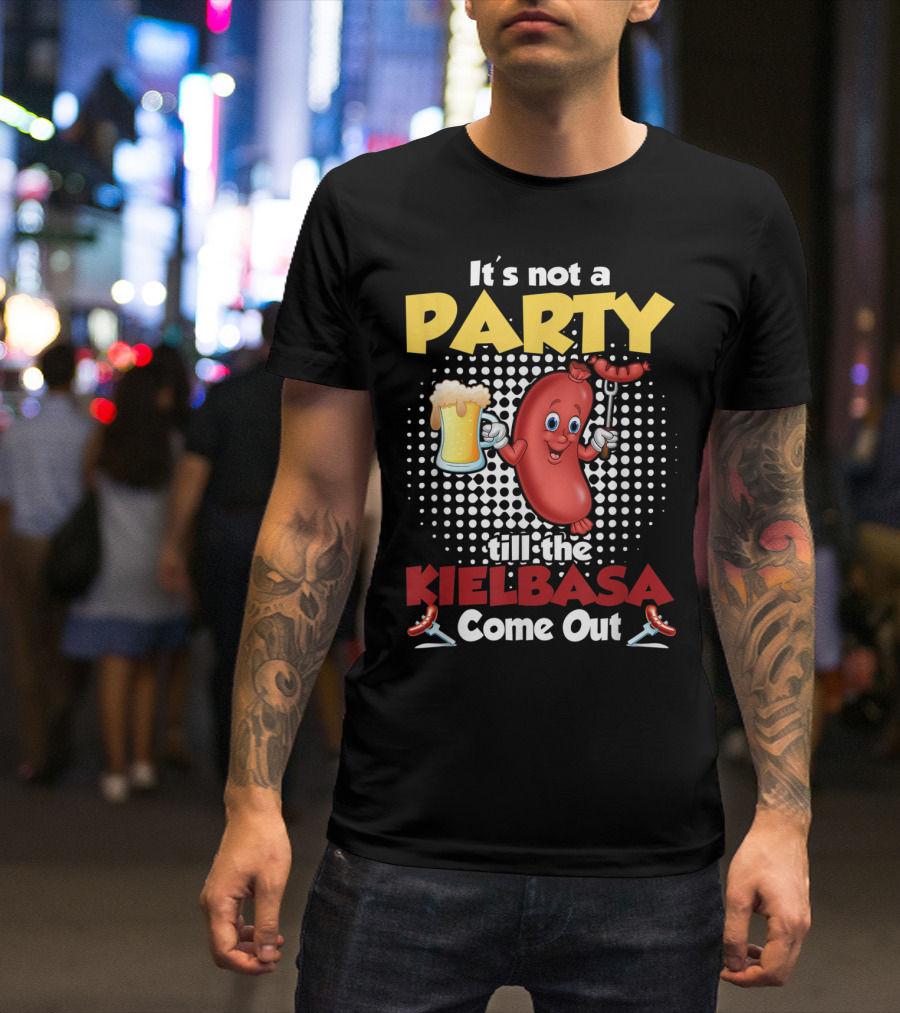 It's Not A Party Till The Kielbasa Come Out Sausage Beer Fun T-Shirt