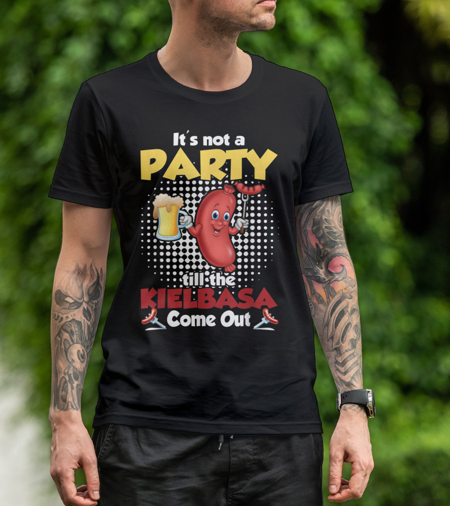 It's Not A Party Till The Kielbasa Come Out Sausage Beer Fun T-Shirt