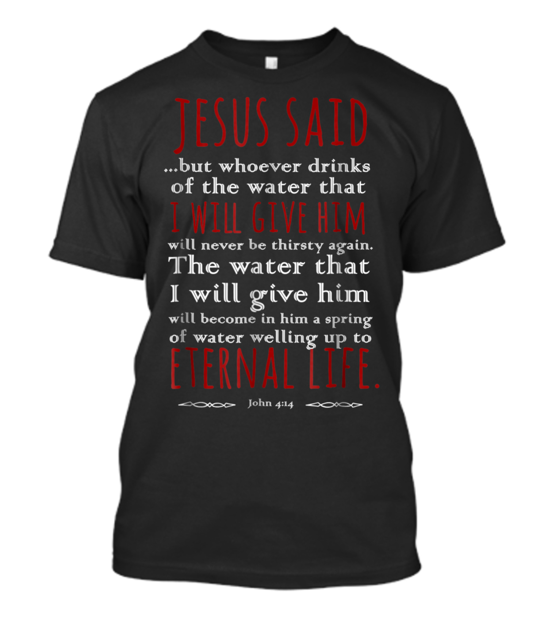 Jesus Said Whoever Drinks Of The Water I Will Give Him Eternal Life John 414 T-Shirt